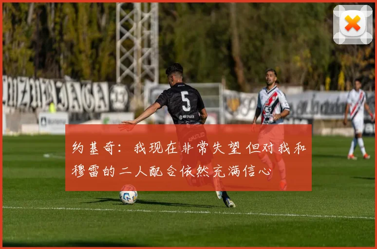 约基奇：我现在非常失望 但对我和穆雷的二人配合依然充满信心